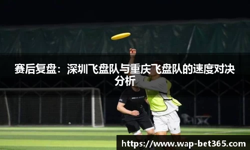 赛后复盘：深圳飞盘队与重庆飞盘队的速度对决分析