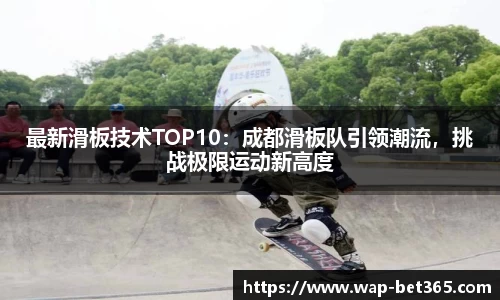 最新滑板技术TOP10：成都滑板队引领潮流，挑战极限运动新高度