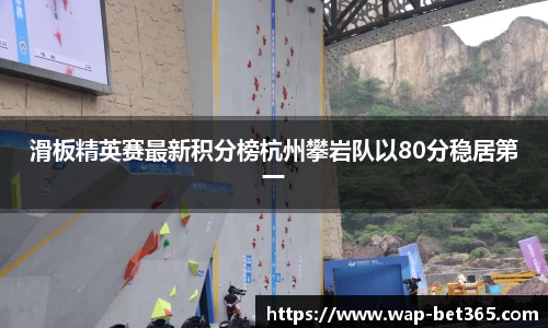 滑板精英赛最新积分榜杭州攀岩队以80分稳居第一